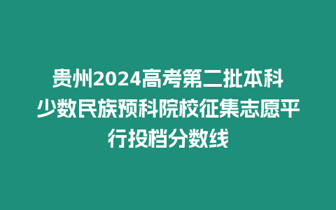 貴州2024高考第二批本科少數民族預科院校征集志愿平行投檔分數線