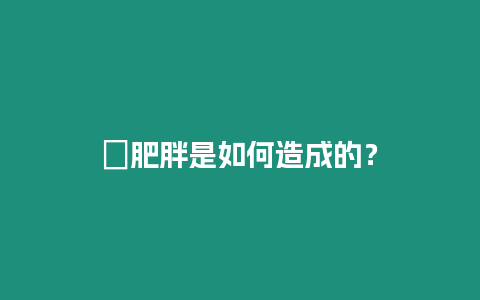 ?肥胖是如何造成的？