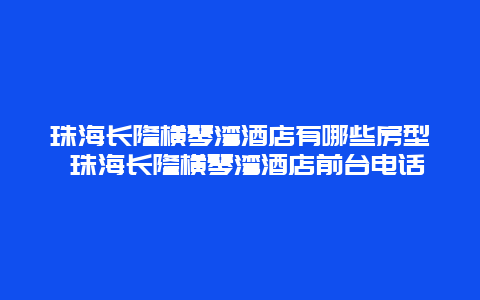 珠海長隆橫琴灣酒店有哪些房型 珠海長隆橫琴灣酒店前臺電話