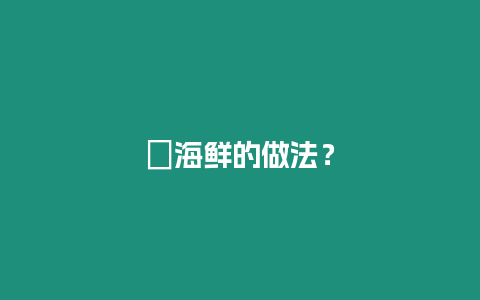 ?海鮮的做法？