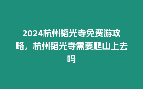 2024杭州韜光寺免費游攻略，杭州韜光寺需要爬山上去嗎