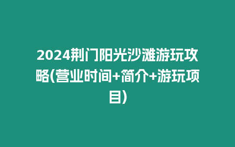 2024荊門陽光沙灘游玩攻略(營業時間+簡介+游玩項目)