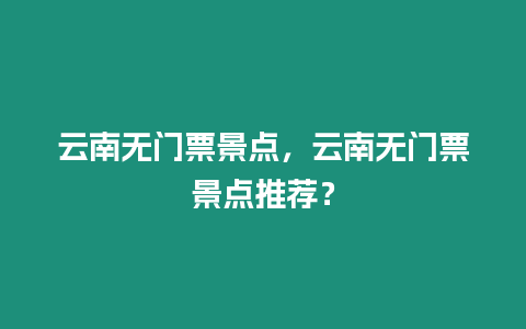 云南無門票景點，云南無門票景點推薦？