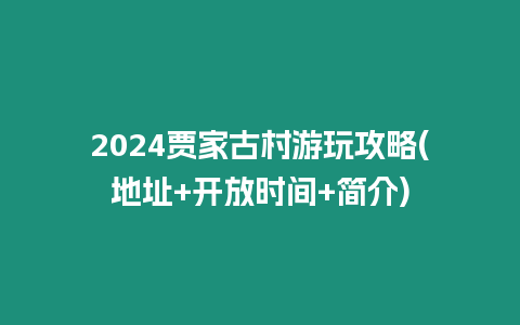 2024賈家古村游玩攻略(地址+開放時(shí)間+簡(jiǎn)介)