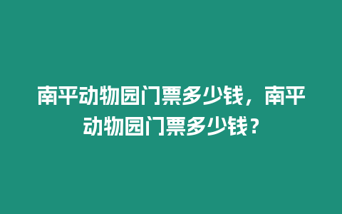 南平動物園門票多少錢，南平動物園門票多少錢？