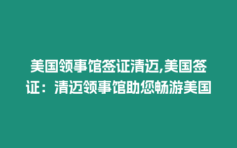 美國領事館簽證清邁,美國簽證：清邁領事館助您暢游美國