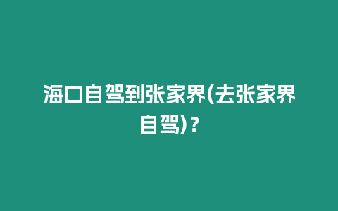 海口自駕到張家界(去張家界自駕)？