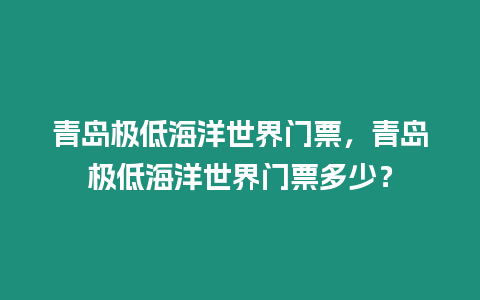 青島極低海洋世界門票，青島極低海洋世界門票多少？