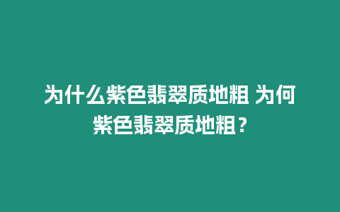 為什么紫色翡翠質地粗 為何紫色翡翠質地粗？