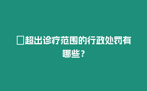 ?超出診療范圍的行政處罰有哪些？