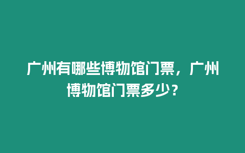 廣州有哪些博物館門票，廣州博物館門票多少？