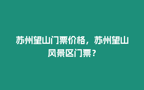 蘇州望山門票價格，蘇州望山風景區門票？