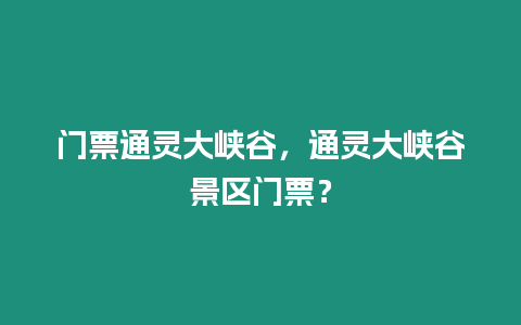 門票通靈大峽谷，通靈大峽谷景區門票？