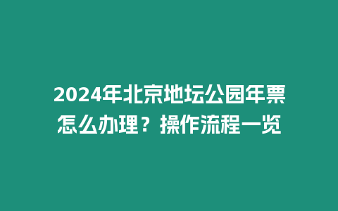 2024年北京地壇公園年票怎么辦理？操作流程一覽