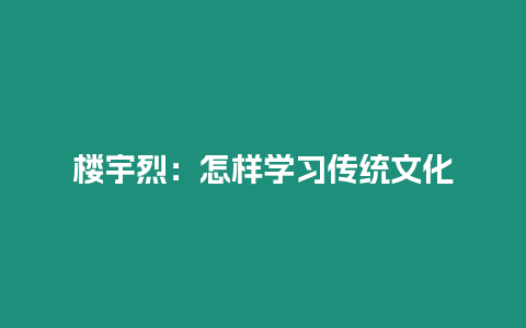 樓宇烈：怎樣學(xué)習(xí)傳統(tǒng)文化