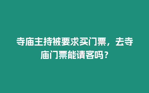 寺廟主持被要求買門票，去寺廟門票能請客嗎？