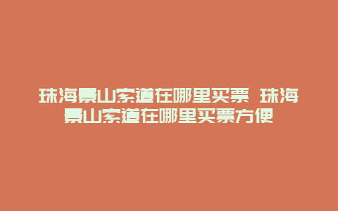 珠海景山索道在哪里買票 珠海景山索道在哪里買票方便