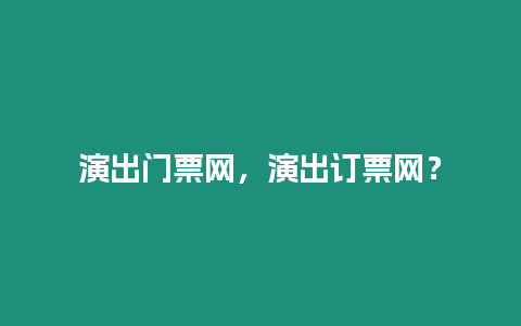 演出門(mén)票網(wǎng)，演出訂票網(wǎng)？