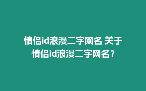 情侶id浪漫二字網(wǎng)名 關(guān)于情侶id浪漫二字網(wǎng)名？