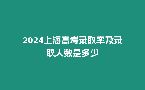 2024上海高考錄取率及錄取人數是多少