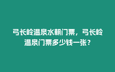 弓長嶺溫泉水朝門票，弓長嶺溫泉門票多少錢一張？