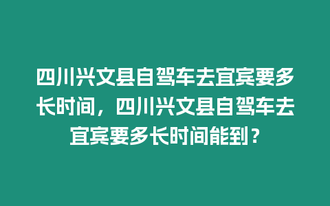 四川興文縣自駕車去宜賓要多長時間，四川興文縣自駕車去宜賓要多長時間能到？