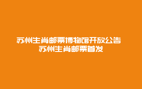 蘇州生肖郵票博物館開放公告 蘇州生肖郵票首發