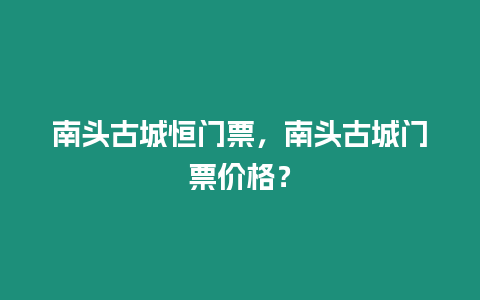 南頭古城恒門票，南頭古城門票價格？