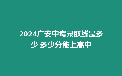 2024廣安中考錄取線是多少 多少分能上高中