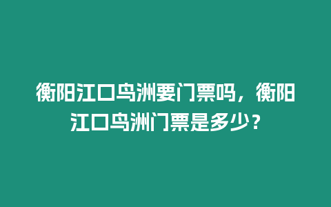 衡陽江口鳥洲要門票嗎，衡陽江口鳥洲門票是多少？