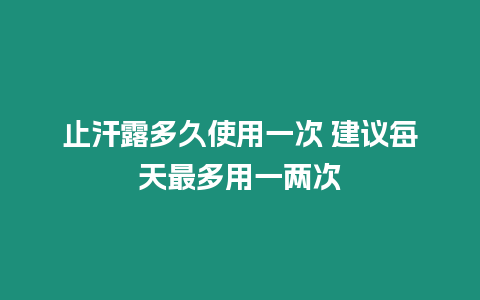 止汗露多久使用一次 建議每天最多用一兩次