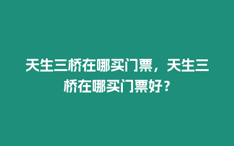 天生三橋在哪買門票，天生三橋在哪買門票好？