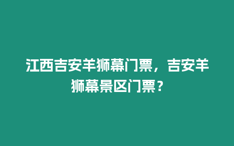 江西吉安羊獅幕門票，吉安羊獅幕景區門票？