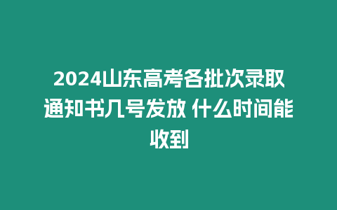 2024山東高考各批次錄取通知書(shū)幾號(hào)發(fā)放 什么時(shí)間能收到