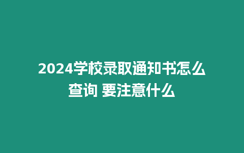 2024學校錄取通知書怎么查詢 要注意什么