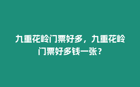 九重花嶺門票好多，九重花嶺門票好多錢一張？