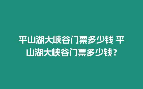 平山湖大峽谷門票多少錢 平山湖大峽谷門票多少錢？