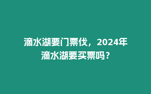 滴水湖要門票伐，2024年滴水湖要買票嗎？