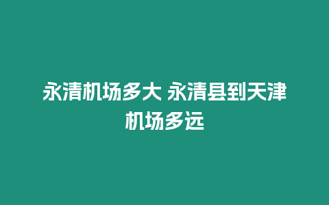 永清機(jī)場多大 永清縣到天津機(jī)場多遠(yuǎn)