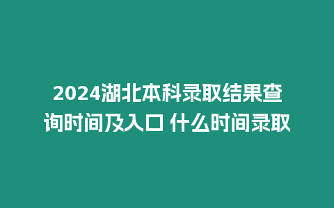 2024湖北本科錄取結果查詢時間及入口 什么時間錄取