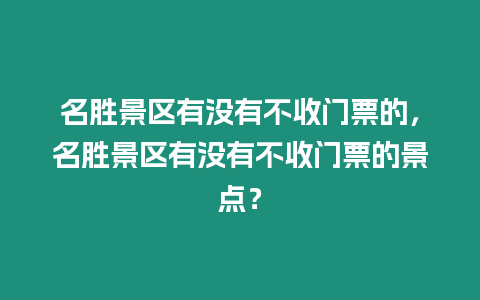 名勝景區有沒有不收門票的，名勝景區有沒有不收門票的景點？