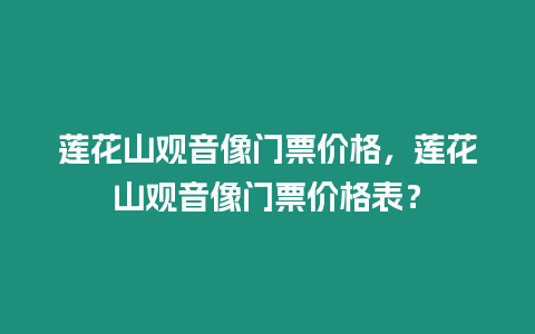 蓮花山觀音像門票價(jià)格，蓮花山觀音像門票價(jià)格表？