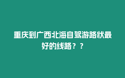 重慶到廣西北海自駕游路狀最好的線路？？