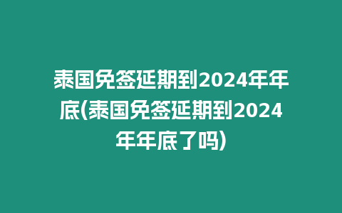 泰國免簽延期到2024年年底(泰國免簽延期到2024年年底了嗎)