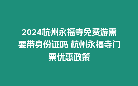 2024杭州永福寺免費游需要帶身份證嗎 杭州永福寺門票優惠政策