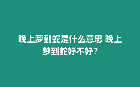 晚上夢到蛇是什么意思 晚上夢到蛇好不好？