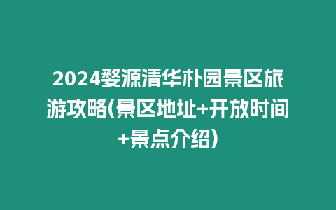 2024婺源清華樸園景區旅游攻略(景區地址+開放時間+景點介紹)