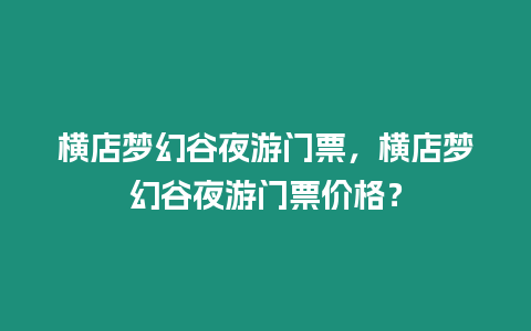 橫店夢幻谷夜游門票，橫店夢幻谷夜游門票價格？