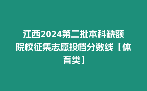 江西2024第二批本科缺額院校征集志愿投檔分數線【體育類】