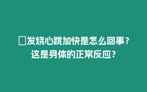 ?發燒心跳加快是怎么回事？這是身體的正常反應？